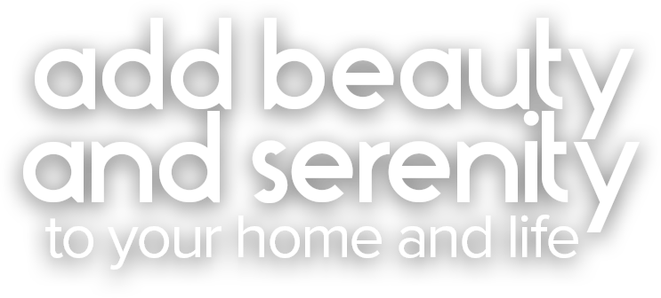 add beauty and serenity to your home and life